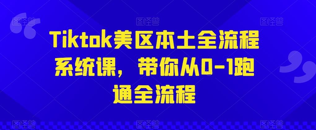Tiktok美区本土全流程系统课，带你从0-1跑通全流程-E家云商