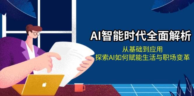 AI智能时代全面解析：从基础到应用，探索AI如何赋能生活与职场变革-E家云商