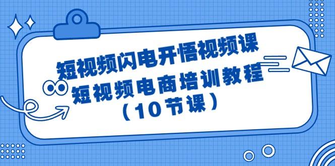 (9682期)短视频-闪电开悟视频课：短视频电商培训教程(10节课)-E家云商