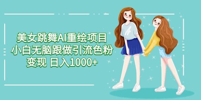 美女跳舞AI重绘项目 小白无脑跟做引流色粉变现 日入1000+-E家云商