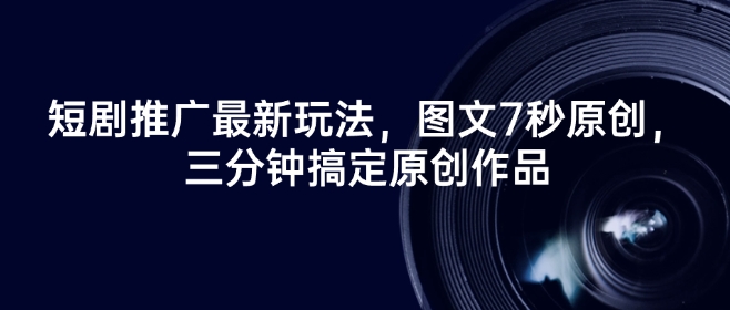 短剧推广最新玩法，图文7秒原创，三分钟搞定原创作品-E家云商