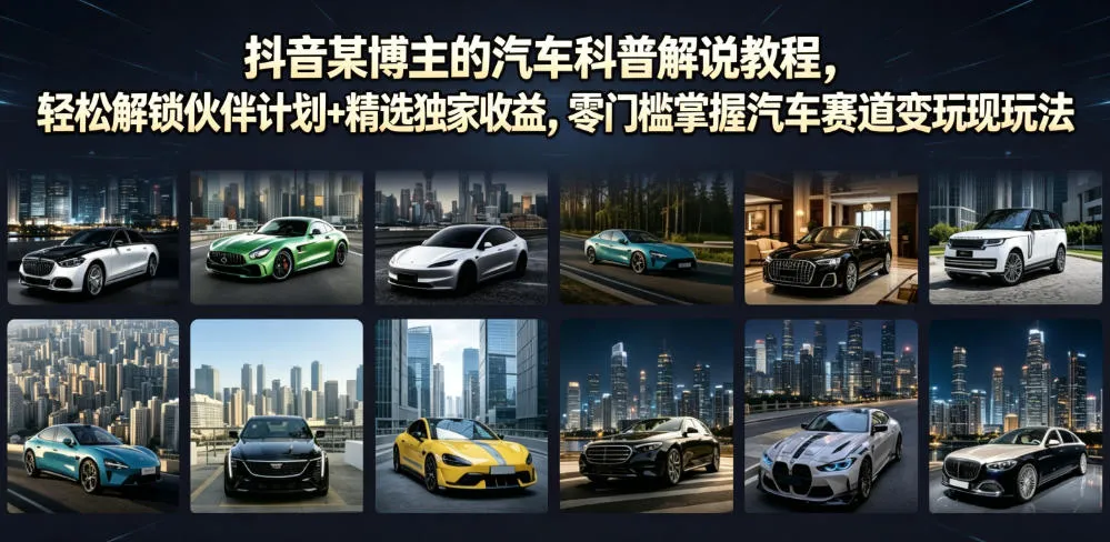 抖音某博主的汽车科普解说教程，轻松解锁伙伴计划+精选独家收益，零门槛掌握汽车赛道变现玩法-e家网