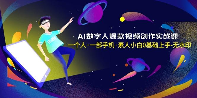 AI数字人爆款视频创作实战课，一个人·一部手机·素人小白0基础上手-无水印-e家网