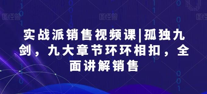 实战派销售视频课|孤独九剑，九大章节环环相扣，全面讲解销售-E家云商