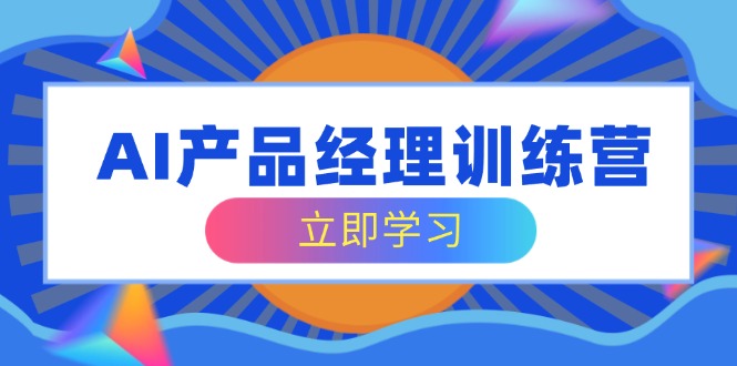 AI产品经理训练营，全面掌握核心知识体系，轻松应对求职转行挑战-E家云商