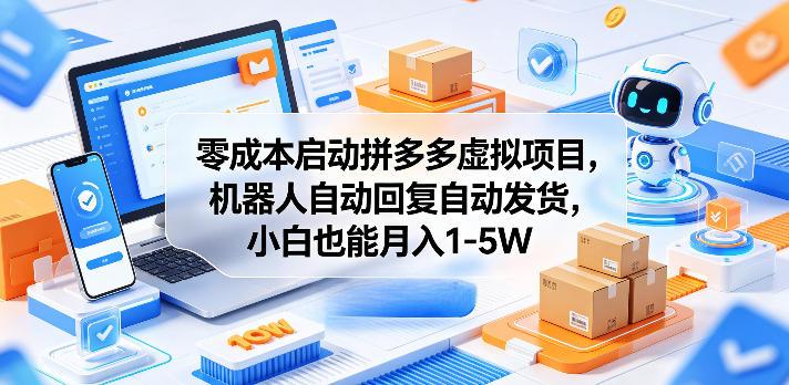 零成本启动拼多多虚拟项目，机器人自动回复自动发货，小白也能月入1-5W【揭秘】-e家网