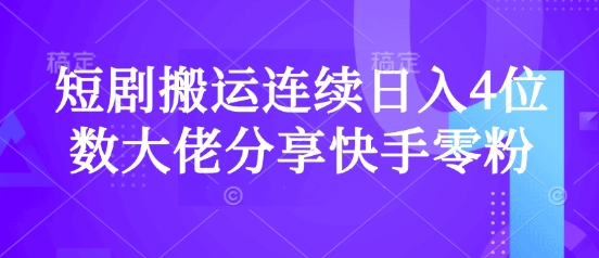 短剧搬运连续日入4位数大佬分享快手零粉爆单经验-E家云商