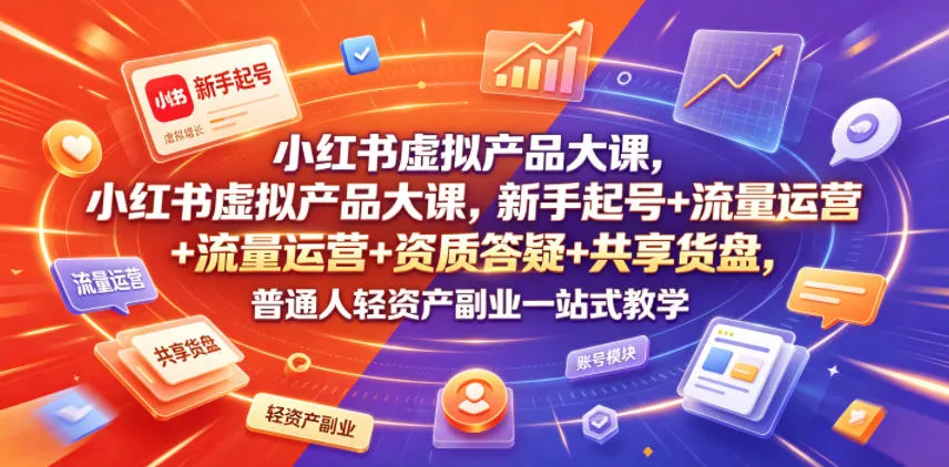 小红书虚拟产品大课，新手起号+流量运营+资质答疑+共享货盘，普通人轻资产副业一站式教学-e家网