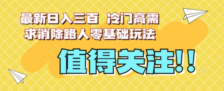 最新日入三百，冷门高需求消除路人零基础玩法【揭秘】-E家云商