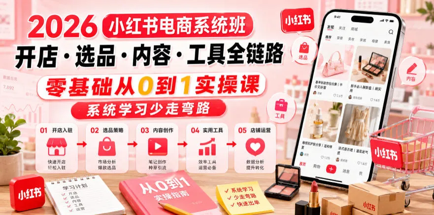 2026小红书电商系统班开店・选品・内容・工具全链路，零基础从0到1实操课，系统学习少走弯路-e家网
