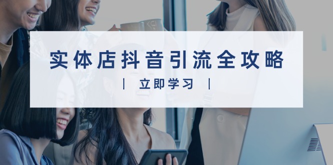 实体店抖音引流全攻略，从视频制作到直播变现，打造火爆生意-E家云商