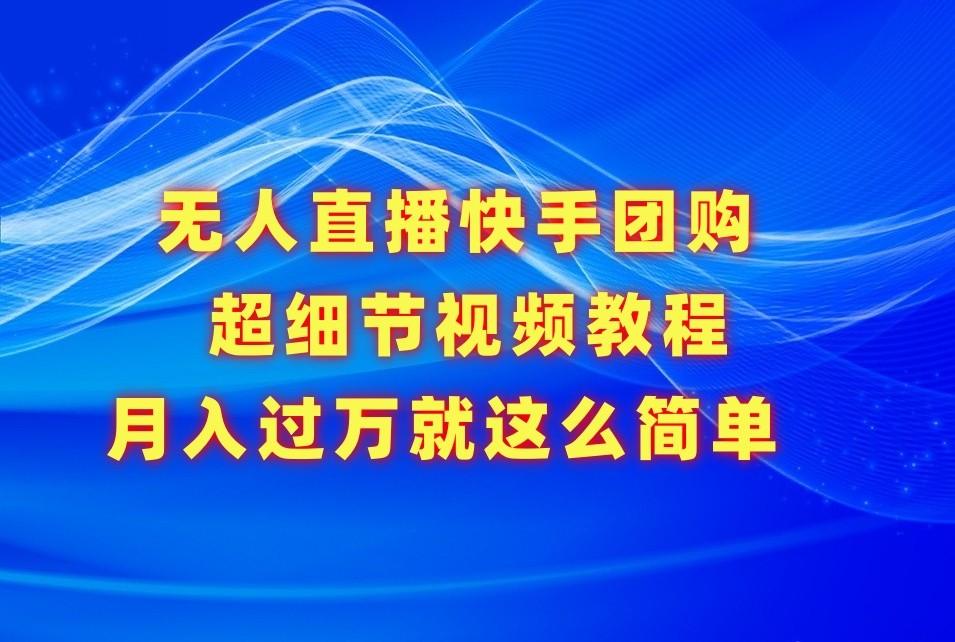 无人直播快手团购超细节视频教程，赢在细节月入过万真不是梦！-E家云商