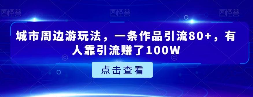 城市周边游玩法，一条作品引流80+，有人靠引流赚了100W【揭秘】-E家云商