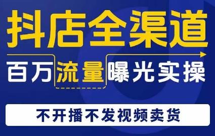 抖店全渠道百万流量曝光实操，不开播不发视频带货-E家云商