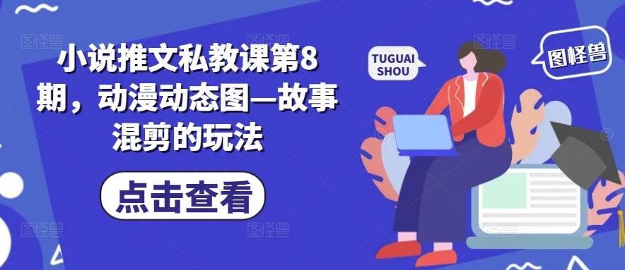 小说推文私教课第8期，动漫动态图—故事混剪的玩法-E家云商