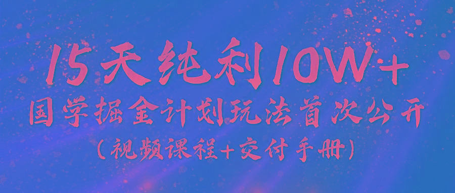 《国学掘金计划2024》实战教学视频，15天纯利10W+(视频课程+交付手册)-E家云商