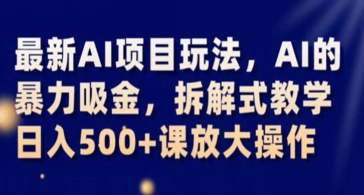 最新AI项目玩法，AI的暴力吸金，拆解式教学，日入500+课放大操作【揭秘】-E家云商