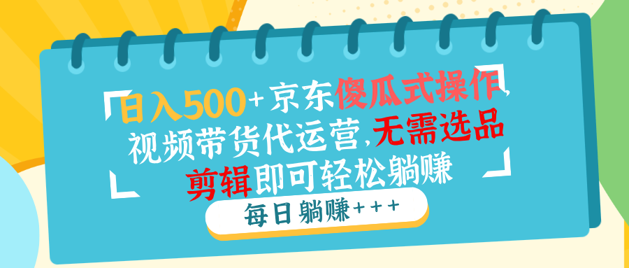 日入500+京东傻瓜式操作，视频带货代运营，无需选品剪辑即可轻松躺赚-E家云商