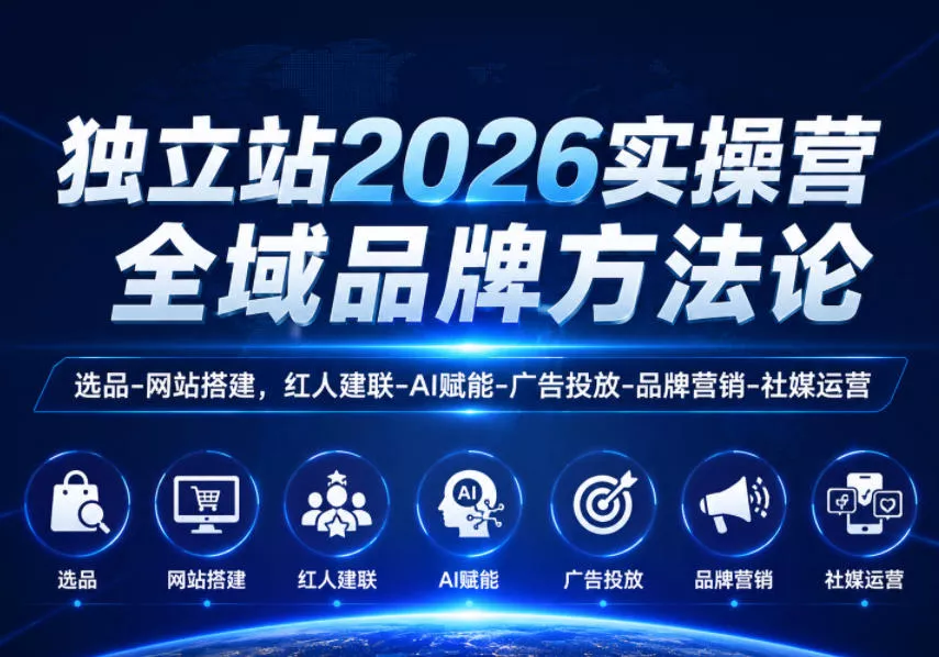 独立站2026实操营，全域品牌方法论，选品-网站搭建，红人建联-AI赋能-广告投放-品牌营销-社煤运营-e家网