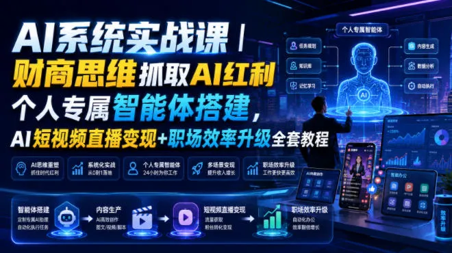 AI系统实战课｜财商思维抓取AI红利｜个人专属智能体搭建，AI短视频直播变现+职场效率升级全套教程-e家网