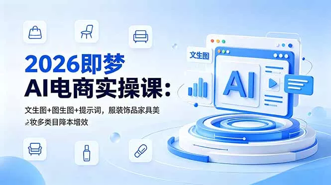 2026即梦AI电商实操课：文生图+图生图+提示词，服装饰品家具美妆多类目降本增效-e家网