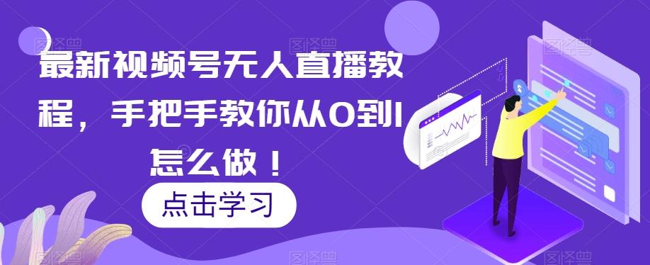 最新视频号无人直播教程，手把手教你从0到1怎么做！-E家云商
