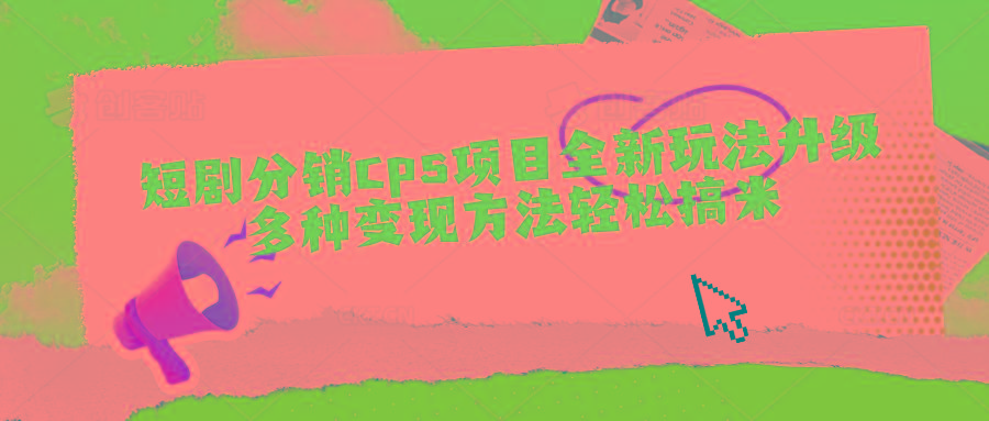 短剧分销cps项目全新玩法升级，多种变现方法轻松搞米-E家云商