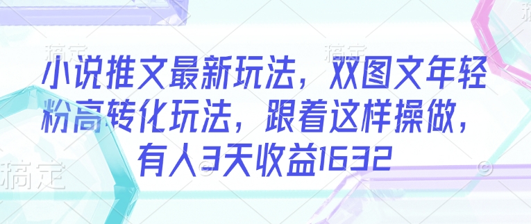 小说推文最新玩法，双图文年轻粉高转化玩法，跟着这样操做，有人3天收益1632-E家云商