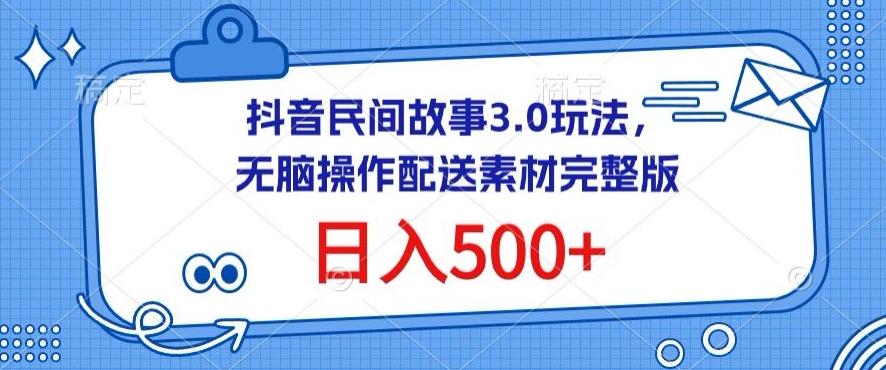 抖音民间故事3.0玩法，无脑操作，日入500+配送素材完整版【揭秘】-E家云商