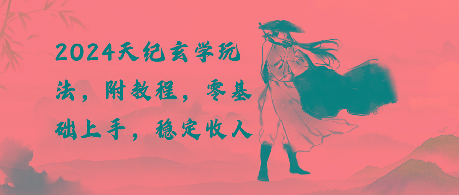 2024天纪玄学玩法，零基础上手，稳定收入(教程+工具-E家云商