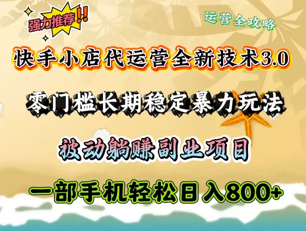 快手小店代运营全新技术3.0，零门槛长期稳定暴力玩法，被动躺赚一部手机轻松日入800+-E家云商