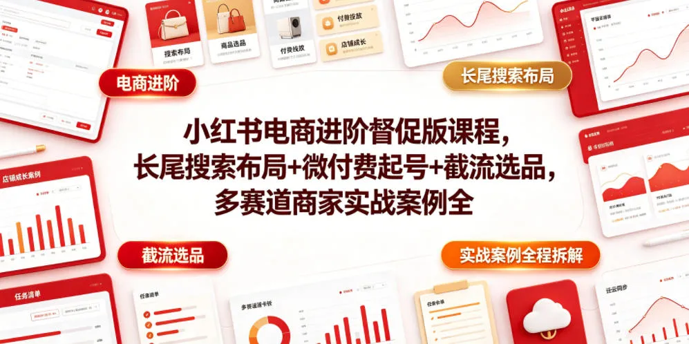 小红书电商进阶督促版课程，长尾搜索布局+微付费起号+截流选品，多赛道商家实战案例全程拆解-e家网