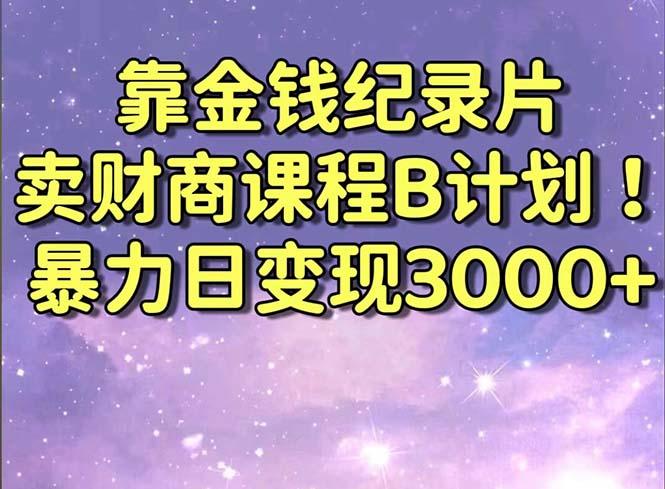 靠金钱纪录片卖财商课程B计划！暴力日变现3000+，喂饭式干货教程！-e家网