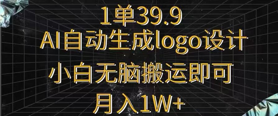 一单39.9，AI自动生成LOGO设计，小白无脑搬运即可，月入1w+-e家网
