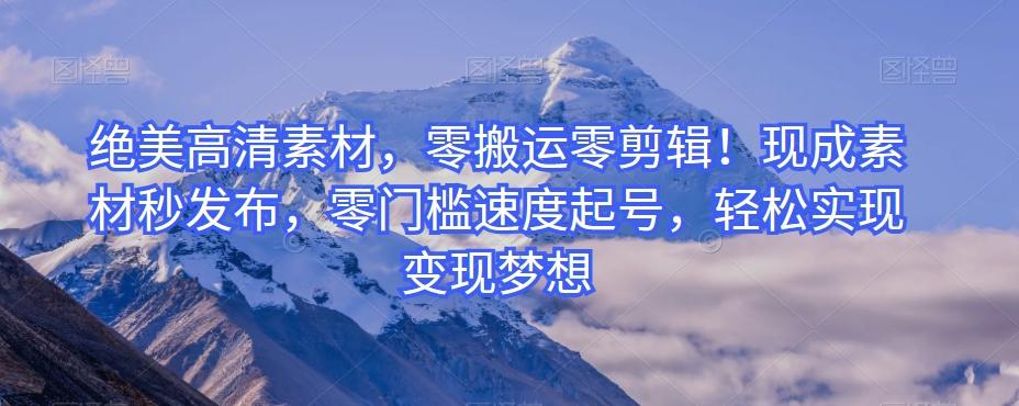 绝美高清素材，零搬运零剪辑！现成素材秒发布，零门槛速度起号，轻松实现变现梦想-E家云商