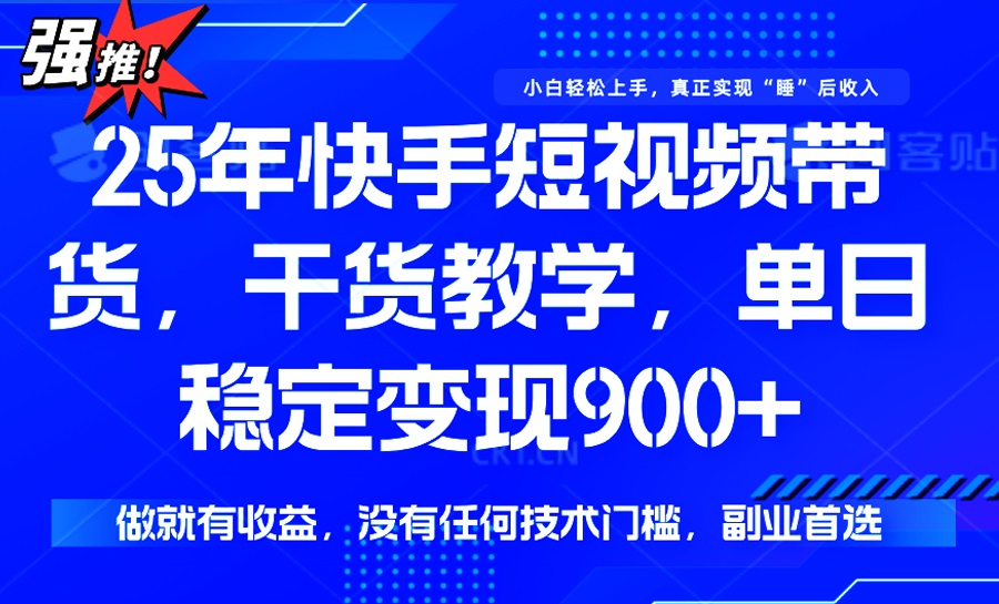 25年最新快手短视频带货，单日稳定变现900+，没有技术门槛，做就有收益-E家云商