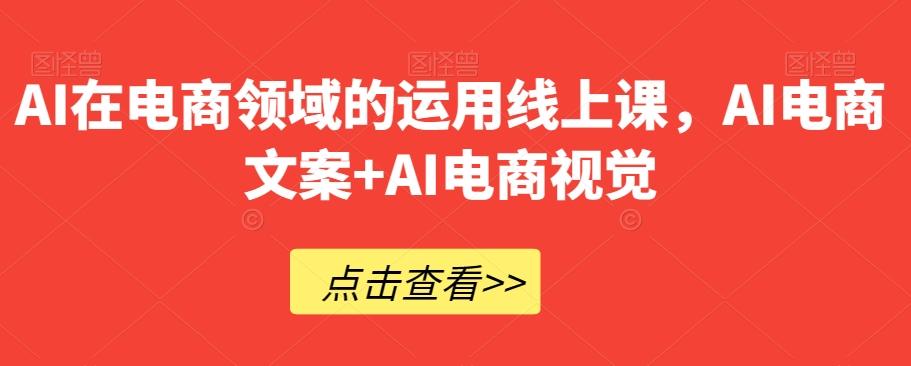 AI在电商领域的运用线上课，​AI电商文案+AI电商视觉-E家云商