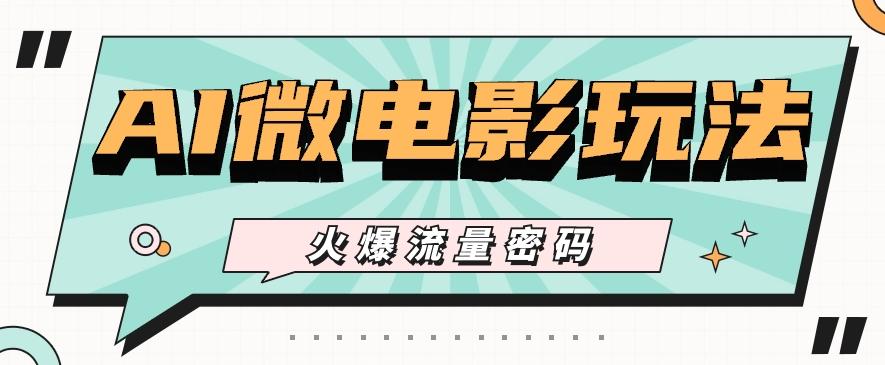最近爆火的AI微电影玩法，零门槛新手也能制作原创作品，多种变现方式【视频+工具】-E家云商