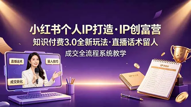 小红书个人IP打造创富营，知识付费3.0全新玩法，直播话术留人成交全流程系统教学-e家网