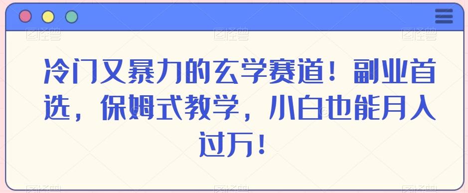 冷门又暴力的玄学赛道！副业首选，保姆式教学，小白也能月入过万！-E家云商