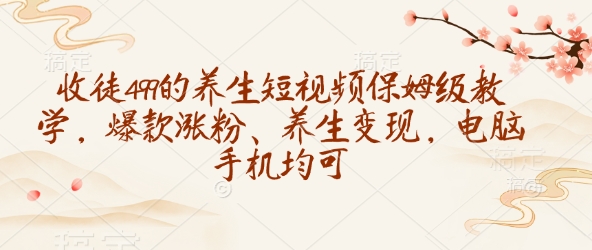 收徒499的养生短视频保姆级教学，爆款涨粉、养生变现，电脑手机均可-E家云商