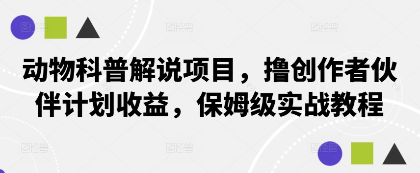 动物科普解说项目，撸创作者伙伴计划收益，保姆级实战教程-E家云商