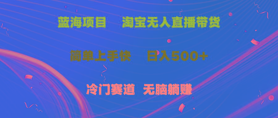 蓝海项目  淘宝无人直播冷门赛道  日赚500+无脑躺赚  小白有手就行-E家云商