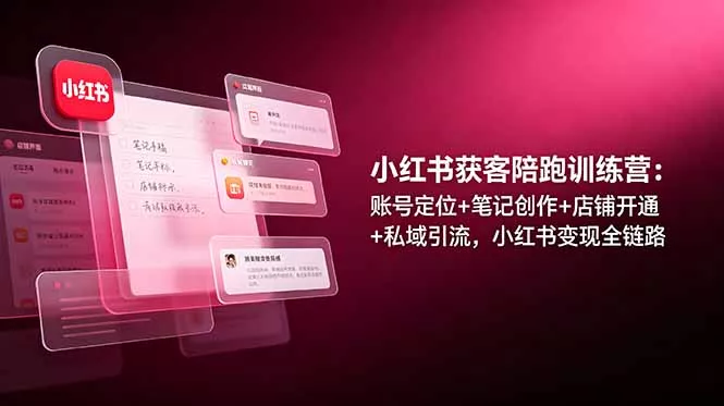 小红书获客陪跑训练营：账号定位+笔记创作+店铺开通+私域引流，小红书变现全链路-e家网