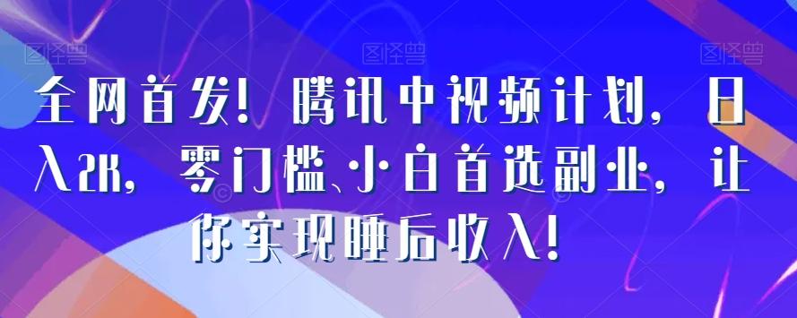 全网首发！腾讯中视频计划，日入2K，零门槛、小白首选副业，让你实现睡后收入！-e家网