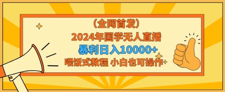 全网首发2024年国学无人直播暴力日入1w，加喂饭式教程，小白也可操作【揭秘】-E家云商