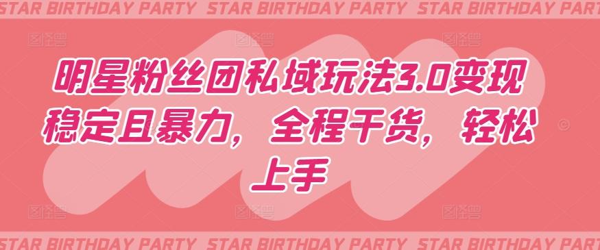 明星粉丝团私域玩法3.0变现稳定且暴力，全程干货，轻松上手【揭秘】-E家云商