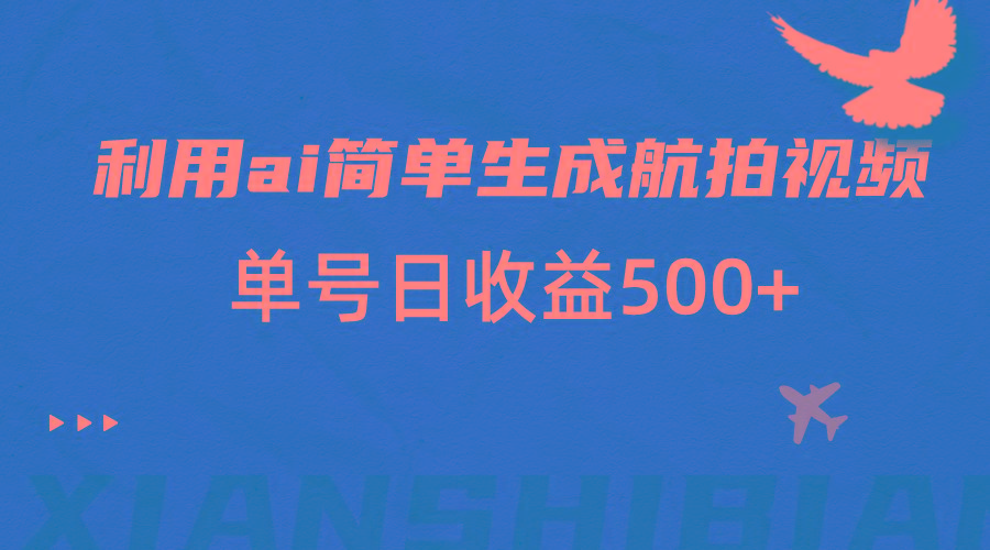 利用ai简单复制粘贴，生成航拍视频，单号日收益500+-E家云商