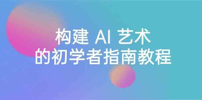 Stable Diffusion 101：构建 AI 艺术的初学者指南教程-16节课-中英字幕-e家网