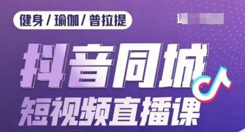 健身行业抖音同城短视频直播课，通过抖音低成本获客提升业绩，门店标准化流程承接流量-E家云商